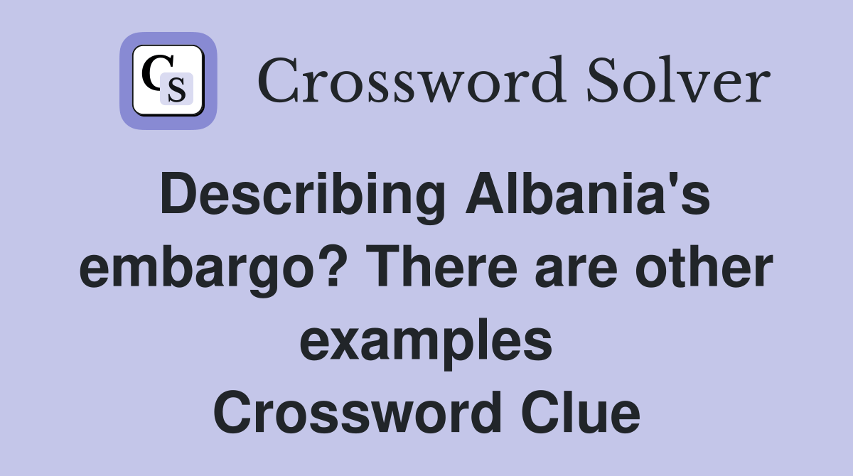 Describing Albania's embargo? There are other examples Crossword Clue